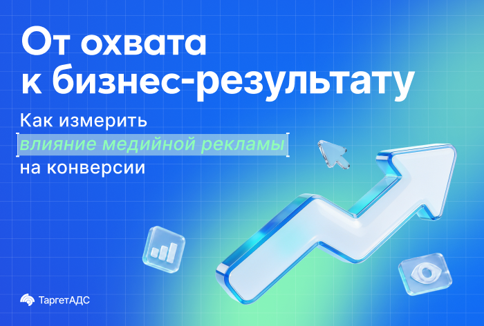 Изображение к От охвата к бизнес-результату: как измерить влияние медийной рекламы на конверсии